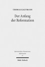 Der Anfang der Reformation - Studien zur Kontextualität der Theologie, Publizistik und Inszenierung Luthers und der reformatorischen Bewegung