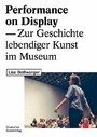 Performance on Display - Zur Geschichte lebendiger Kunst im Museum