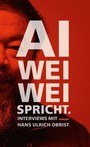 Ai Weiwei spricht - Interviews mit Hans Ulrich Obrist