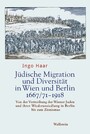 Jüdische Migration und Diversität in Wien und Berlin 1667/71-1918 - Von der Vertreibung der Wiener Juden und ihrer Wiederansiedlung in Berlin bis zum Zionismus