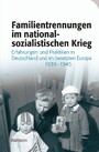 Familientrennungen im nationalsozialistischen Krieg - Erfahrungen und Praktiken in Deutschland und im besetzten Europa 1939-1945
