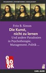 Die Kunst, nicht zu lernen - Und andere Paradoxien in Psychotherapie, Management, Politik...