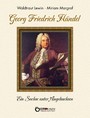 Georg Friedrich Händel - Ein Sachse unter Angelsachsen. Biografie